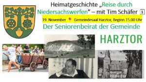 Plakat zur Veranstaltung des Seniorenbeirats Harztor. Oben links das Wappen der Gemeinde Harztor. Daneben der Titel: „Heimatgeschichte Reise durch Niedersachswerfen – mit Tim Schäfer“. Darunter ein gelb markierter Hinweis: „19. November, Gemeindesaal Harztor, Beginn 15.00 Uhr“. Rechts groß das Wort „HARZTOR“. Im unteren Bereich mehrere historische und aktuelle Fotos: – Links ein sportlicher Mann, der bei einer Veranstaltung einen schweren Holzkarren zieht; Zuschauer stehen am Straßenrand. – In der Mitte ein altes Schwarz-Weiß-Foto eines hellen, steil abfallenden Berges bzw. Steinbruchs. – Darunter ein weiteres Schwarz-Weiß-Foto eines sitzenden Mannes, der mit der Hand an der Wange nachdenklich wirkt. – Rechts ein historisches Foto einer Kirche und umliegender Fachwerkhäuser, teils von Bäumen eingerahmt.